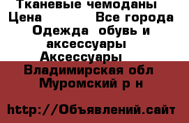 Тканевые чемоданы › Цена ­ 4 500 - Все города Одежда, обувь и аксессуары » Аксессуары   . Владимирская обл.,Муромский р-н